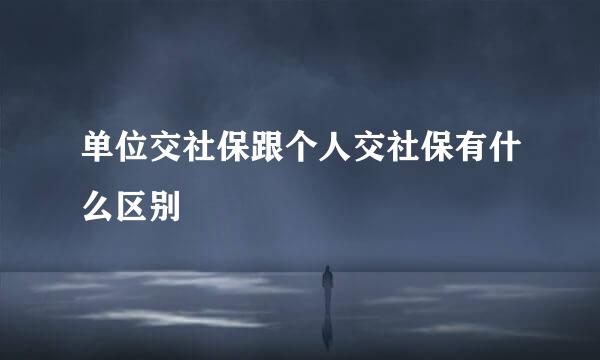 单位交社保跟个人交社保有什么区别