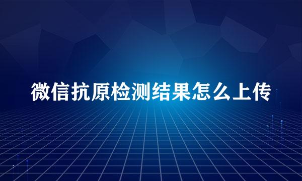 微信抗原检测结果怎么上传