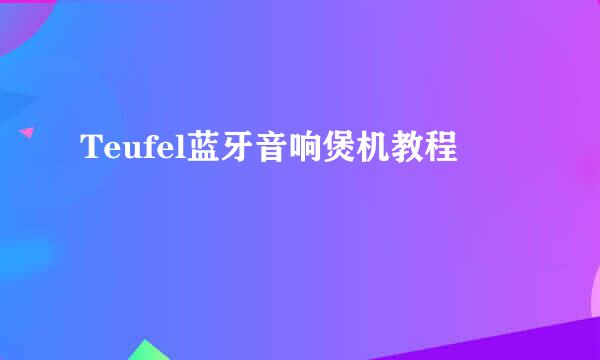 Teufel蓝牙音响煲机教程
