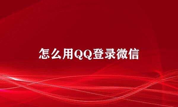 怎么用QQ登录微信