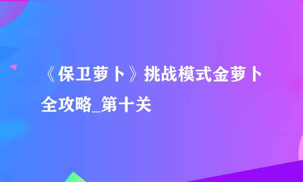 《保卫萝卜》挑战模式金萝卜全攻略_第十关