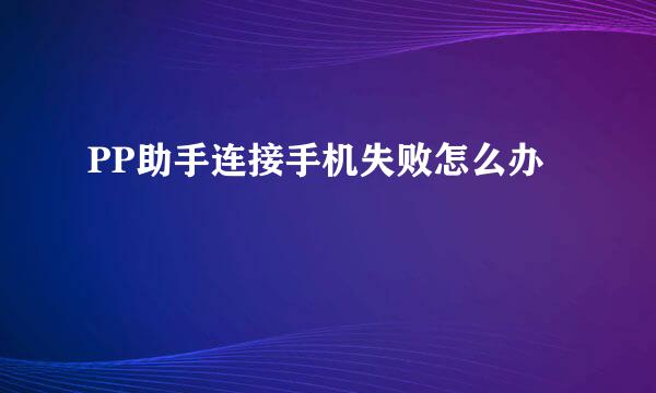 PP助手连接手机失败怎么办
