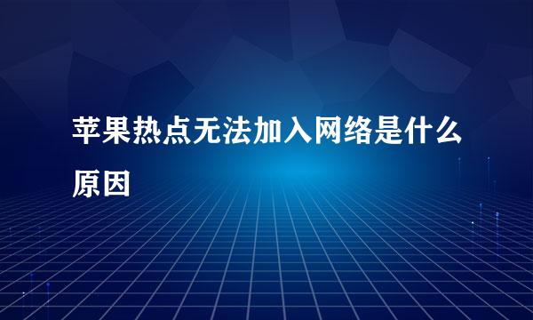 苹果热点无法加入网络是什么原因