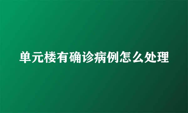 单元楼有确诊病例怎么处理