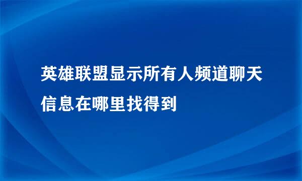 英雄联盟显示所有人频道聊天信息在哪里找得到