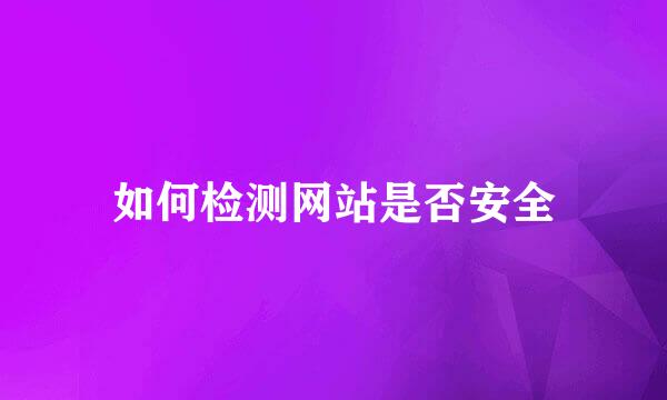 如何检测网站是否安全