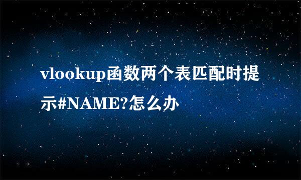 vlookup函数两个表匹配时提示#NAME?怎么办
