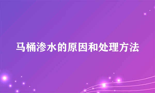 马桶渗水的原因和处理方法
