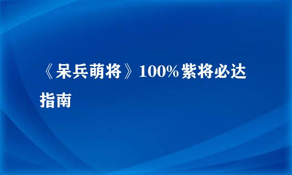 《呆兵萌将》100%紫将必达指南