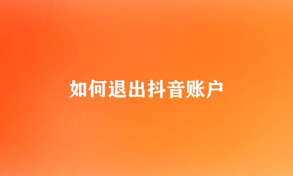 如何退出抖音账户