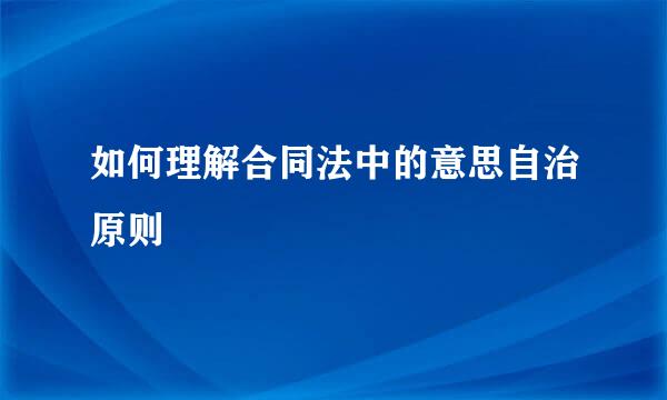 如何理解合同法中的意思自治原则