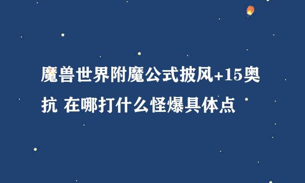 魔兽世界附魔公式披风+15奥抗 在哪打什么怪爆具体点