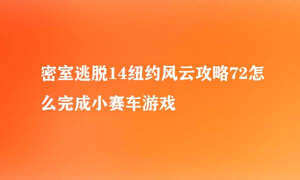 密室逃脱14纽约风云攻略72怎么完成小赛车游戏