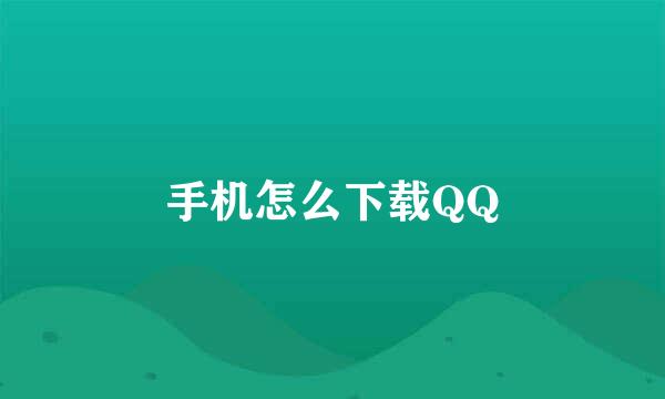 手机怎么下载QQ