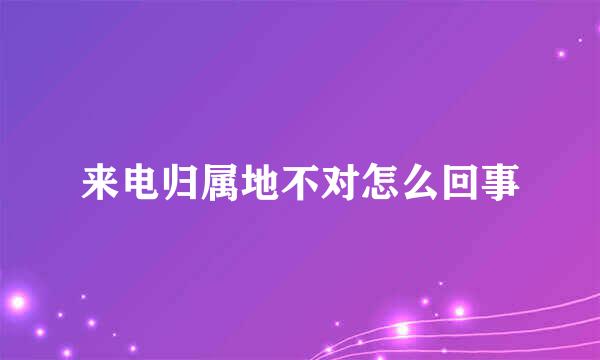 来电归属地不对怎么回事