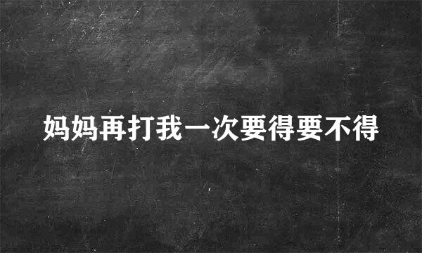 妈妈再打我一次要得要不得
