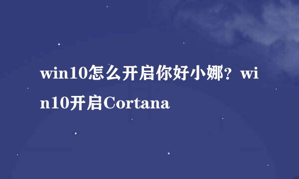 win10怎么开启你好小娜？win10开启Cortana