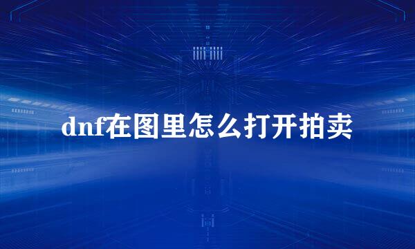 dnf在图里怎么打开拍卖