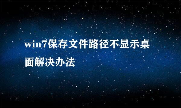 win7保存文件路径不显示桌面解决办法