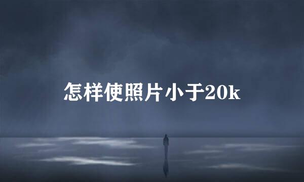 怎样使照片小于20k