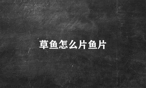 草鱼怎么片鱼片