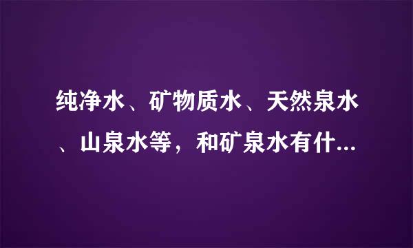 纯净水、矿物质水、天然泉水、山泉水等，和矿泉水有什么区别啊