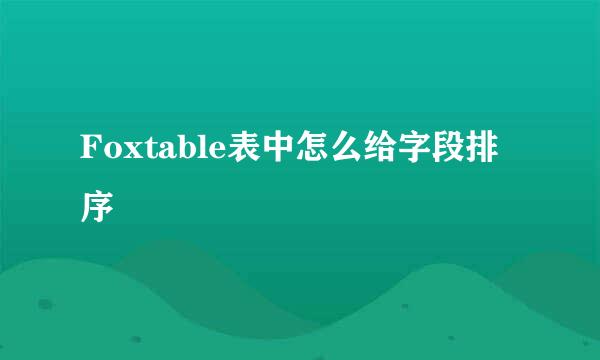 Foxtable表中怎么给字段排序