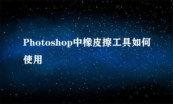 Photoshop中橡皮擦工具如何使用