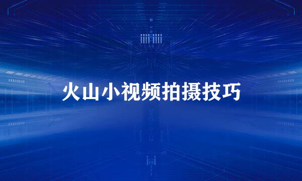 火山小视频拍摄技巧