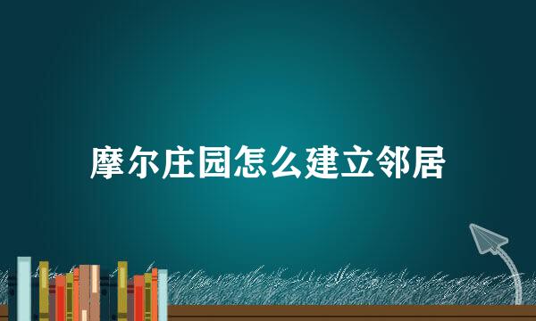 摩尔庄园怎么建立邻居