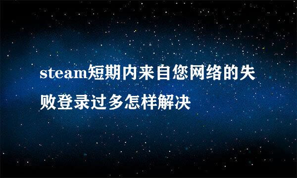 steam短期内来自您网络的失败登录过多怎样解决
