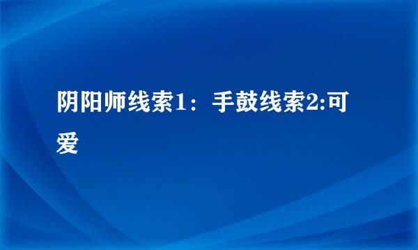 阴阳师线索1：手鼓线索2:可爱