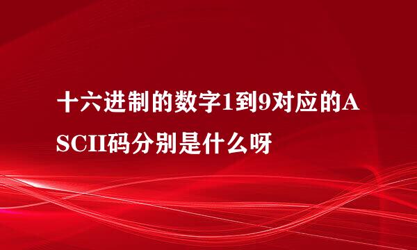 十六进制的数字1到9对应的ASCII码分别是什么呀
