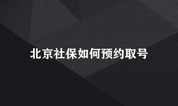 北京社保如何预约取号