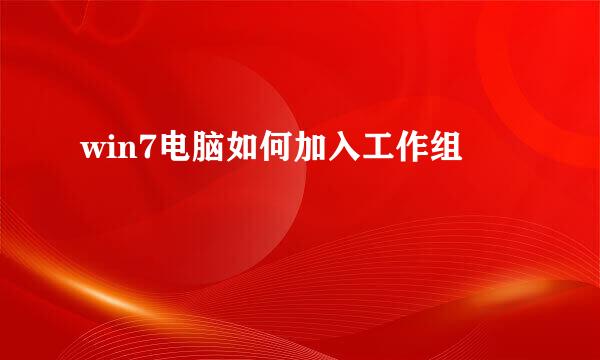 win7电脑如何加入工作组