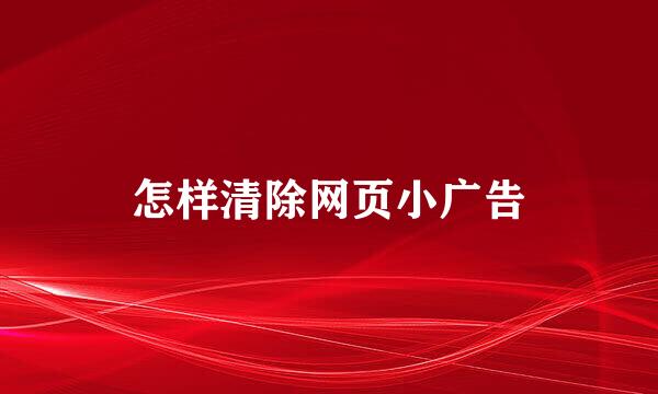 怎样清除网页小广告