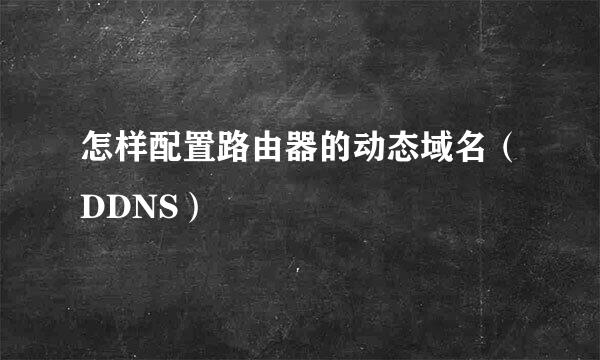 怎样配置路由器的动态域名（DDNS）