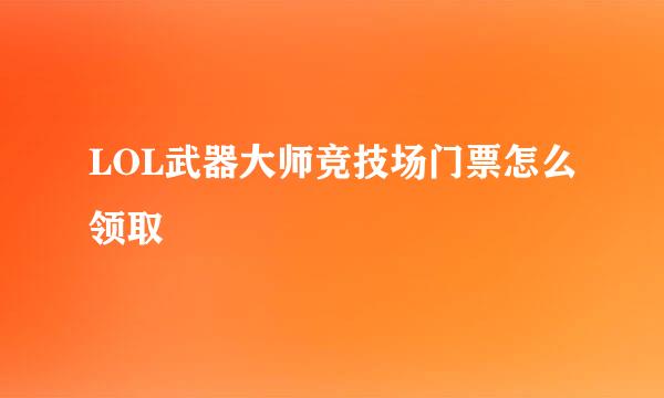 LOL武器大师竞技场门票怎么领取