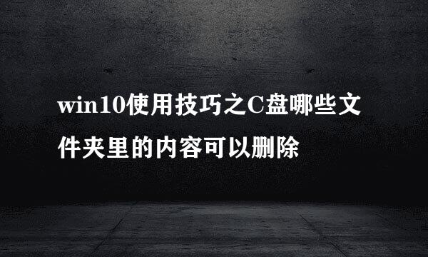 win10使用技巧之C盘哪些文件夹里的内容可以删除