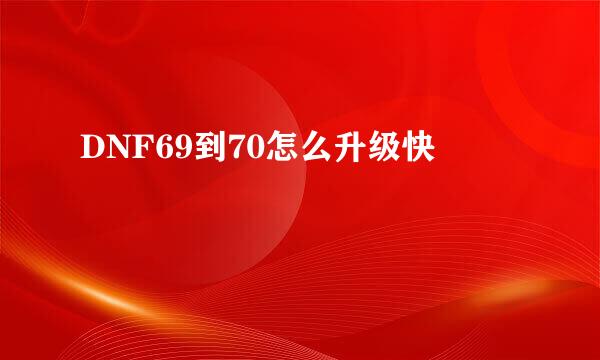 DNF69到70怎么升级快