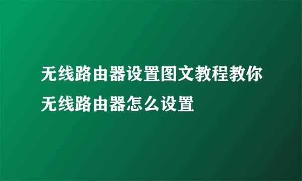 无线路由器设置图文教程教你无线路由器怎么设置