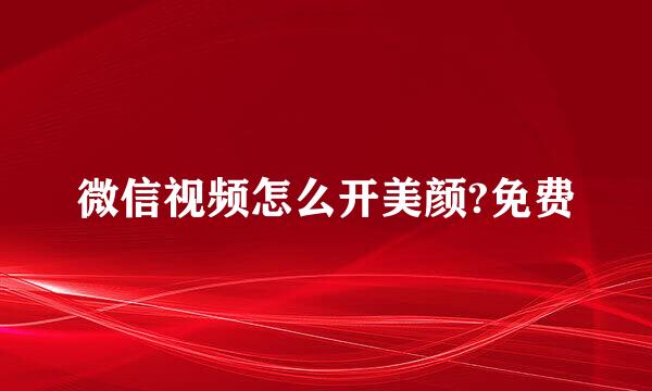 微信视频怎么开美颜?免费