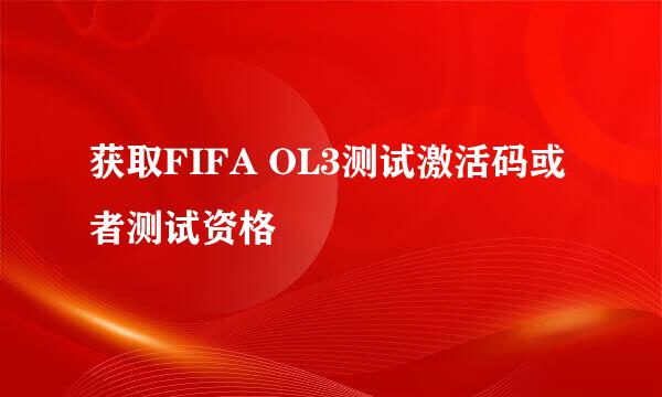 获取FIFA OL3测试激活码或者测试资格