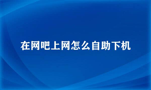 在网吧上网怎么自助下机