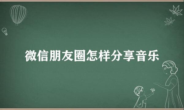 微信朋友圈怎样分享音乐