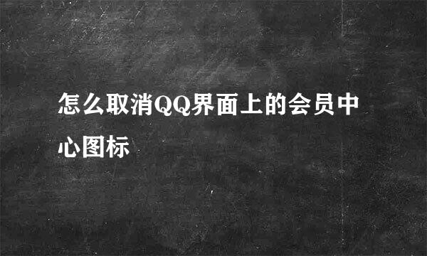 怎么取消QQ界面上的会员中心图标