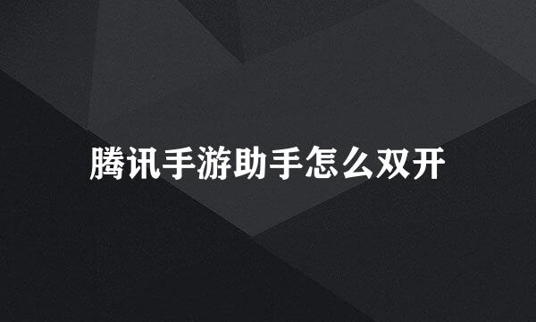 腾讯手游助手怎么双开