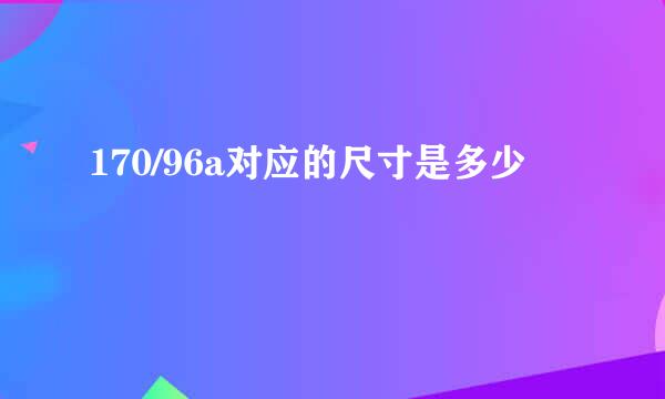 170/96a对应的尺寸是多少