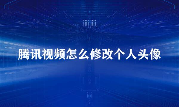 腾讯视频怎么修改个人头像