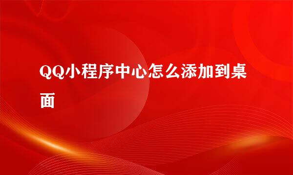 QQ小程序中心怎么添加到桌面